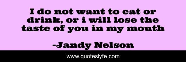 I do not want to eat or drink, or i will lose the taste of you in my mouth