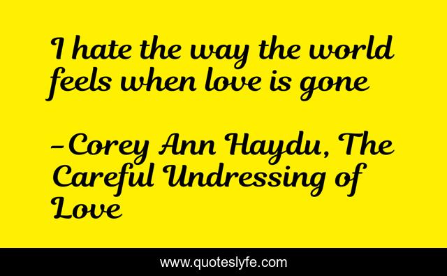 I hate the way the world feels when love is gone