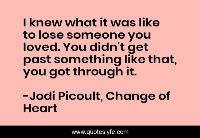 I knew what it was like to lose someone you loved. You didn't get past something like that, you got through it.