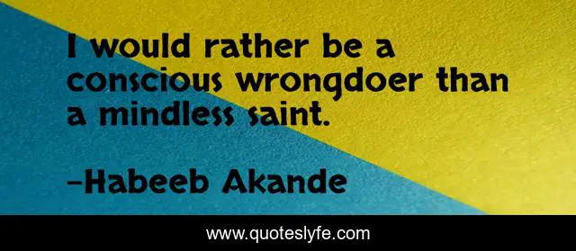 I would rather be a conscious wrongdoer than a mindless saint.