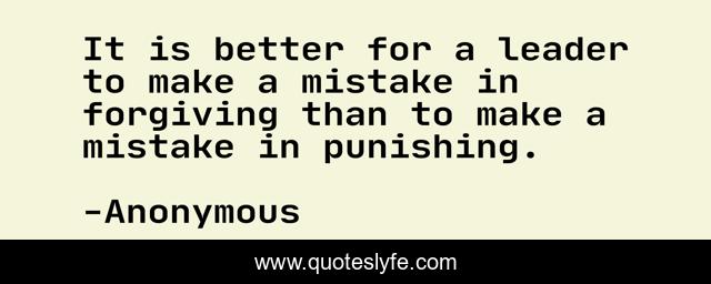 It is better for a leader to make a mistake in forgiving than to make a mistake in punishing.