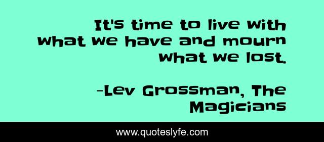 It's time to live with what we have and mourn what we lost.
