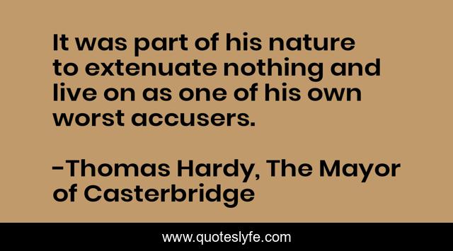 It was part of his nature to extenuate nothing and live on as one of his own worst accusers.