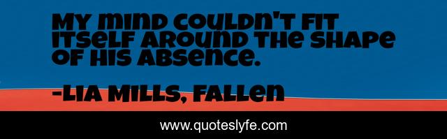 My mind couldn't fit itself around the shape of his absence.