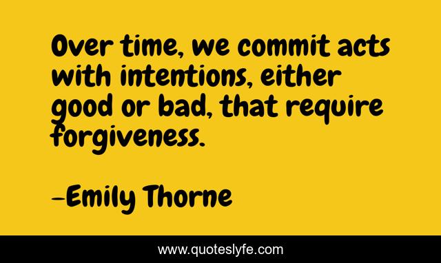Over time, we commit acts with intentions, either good or bad, that require forgiveness.