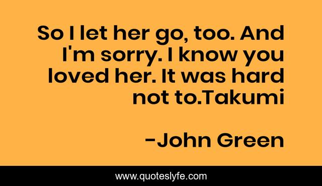 So I let her go, too. And I'm sorry. I know you loved her. It was hard not to.Takumi
