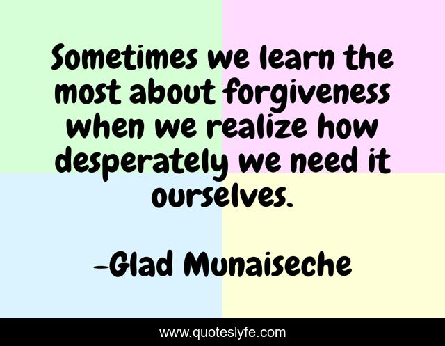 Sometimes we learn the most about forgiveness when we realize how desperately we need it ourselves.