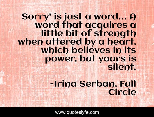 Sorry' is just a word… A word that acquires a little bit of strength when uttered by a heart, which believes in its power, but yours is silent.