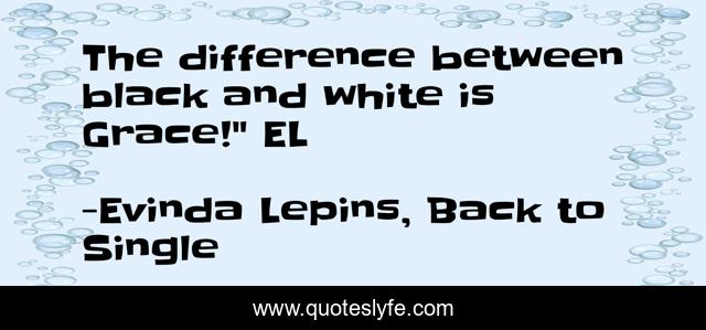 The difference between black and white is Grace!