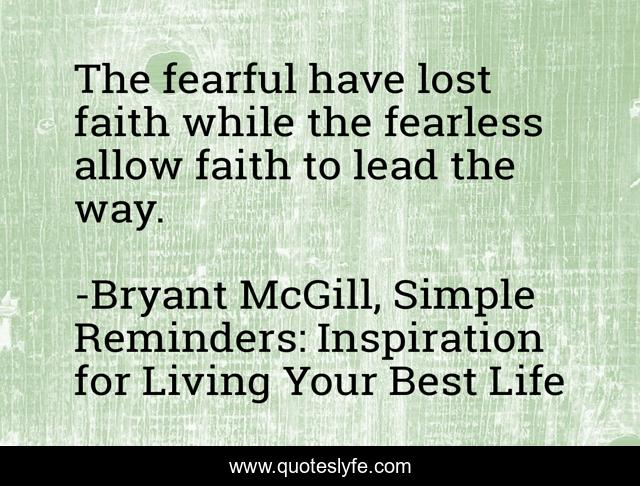 The fearful have lost faith while the fearless allow faith to lead the way.