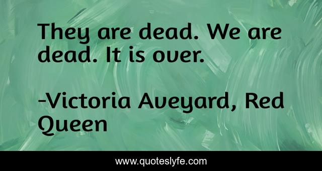 They are dead. We are dead. It is over.