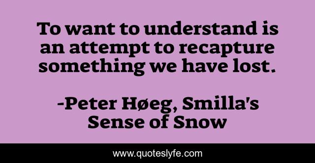 To want to understand is an attempt to recapture something we have lost.