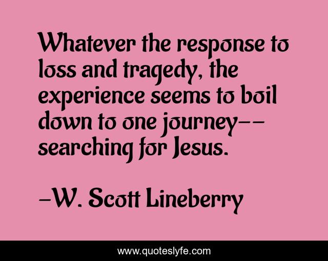 Whatever the response to loss and tragedy, the experience seems to boil down to one journey--searching for Jesus.
