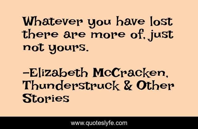 Whatever you have lost there are more of, just not yours.