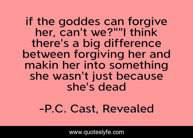 if the goddes can forgive her, can't we?