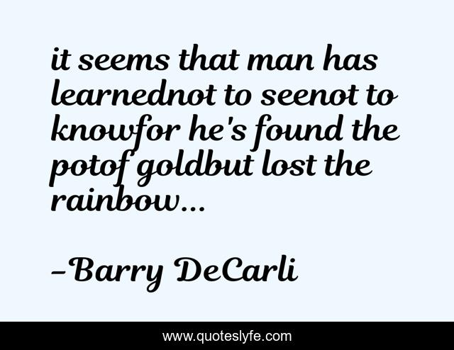it seems that man has learnednot to seenot to knowfor he's found the potof goldbut lost the rainbow...