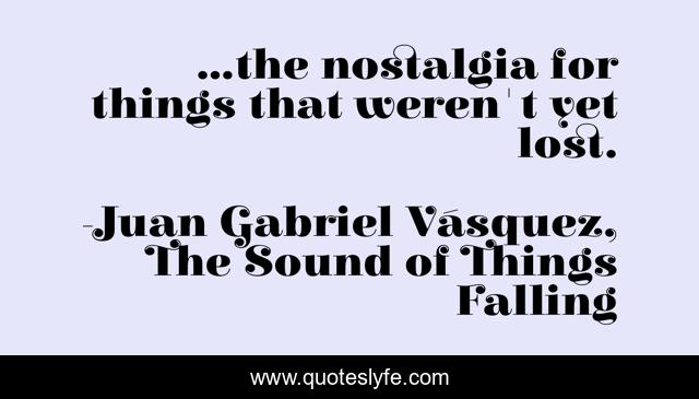 ...the nostalgia for things that weren't yet lost.