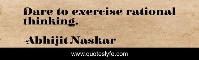 Dare to exercise rational thinking.