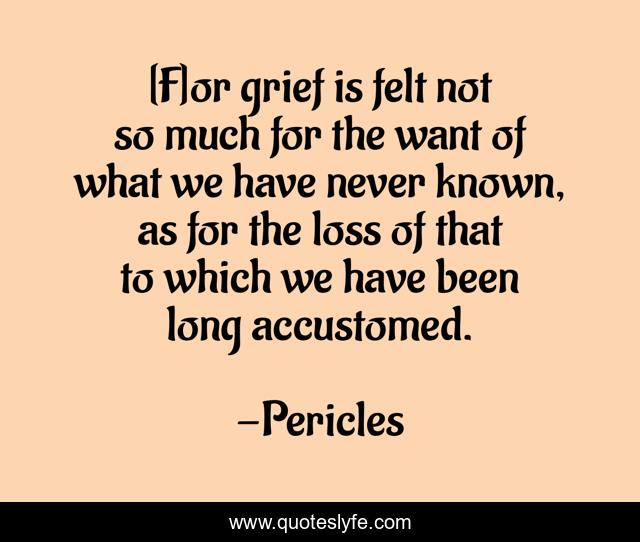 [F]or grief is felt not so much for the want of what we have never known, as for the loss of that to which we have been long accustomed.