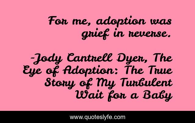 For me, adoption was grief in reverse.