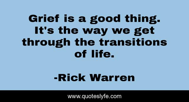 Grief is a good thing. It's the way we get through the transitions of life.