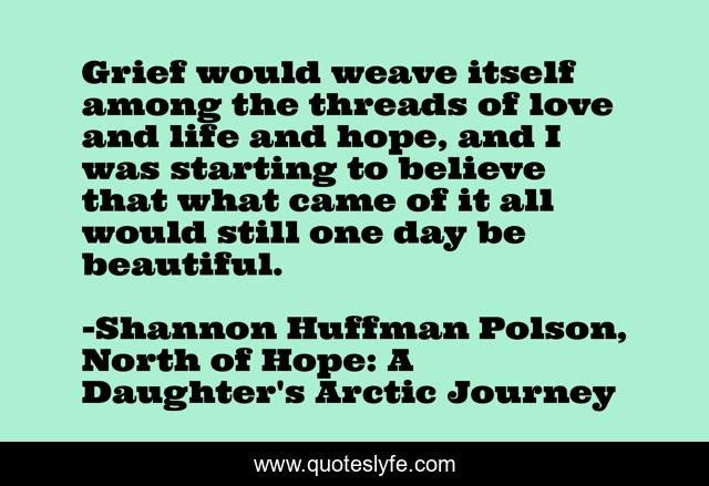 Grief would weave itself among the threads of love and life and hope, and I was starting to believe that what came of it all would still one day be beautiful.