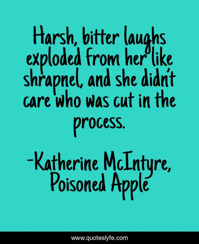 Harsh, bitter laughs exploded from her like shrapnel, and she didn’t care who was cut in the process.
