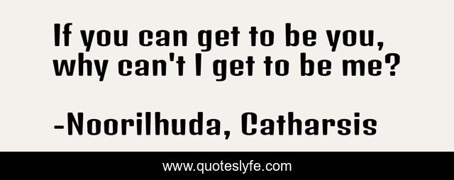 If you can get to be you, why can't I get to be me?