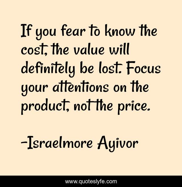 If you fear to know the cost, the value will definitely be lost. Focus your attentions on the product, not the price.