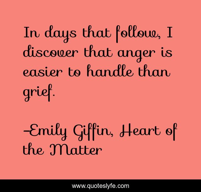 In days that follow, I discover that anger is easier to handle than grief.
