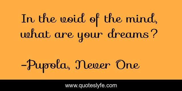 In the void of the mind, what are your dreams?