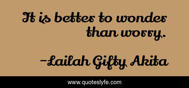 It is better to wonder than worry.