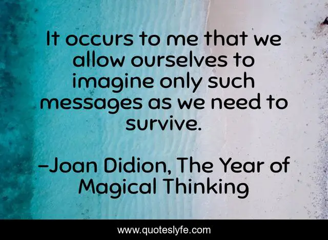 It occurs to me that we allow ourselves to imagine only such messages as we need to survive.