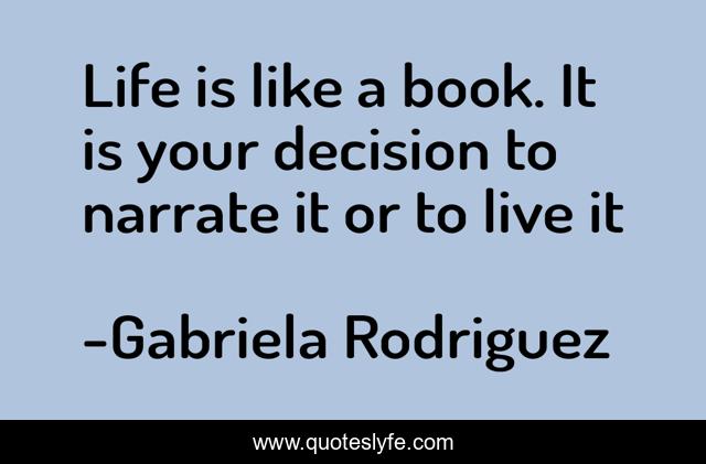 Life is like a book. It is your decision to narrate it or to live it
