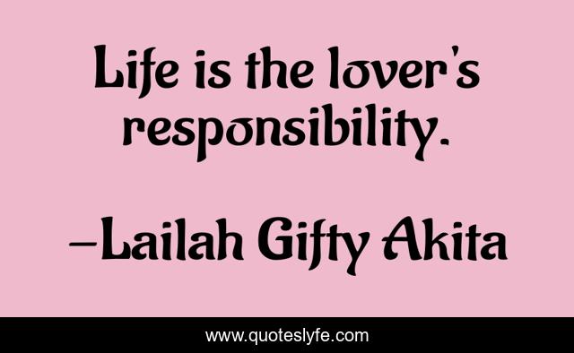 Life is the lover's responsibility.
