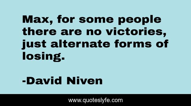 Max, for some people there are no victories, just alternate forms of losing.