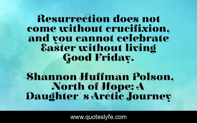 Resurrection does not come without crucifixion, and you cannot celebrate Easter without living Good Friday.