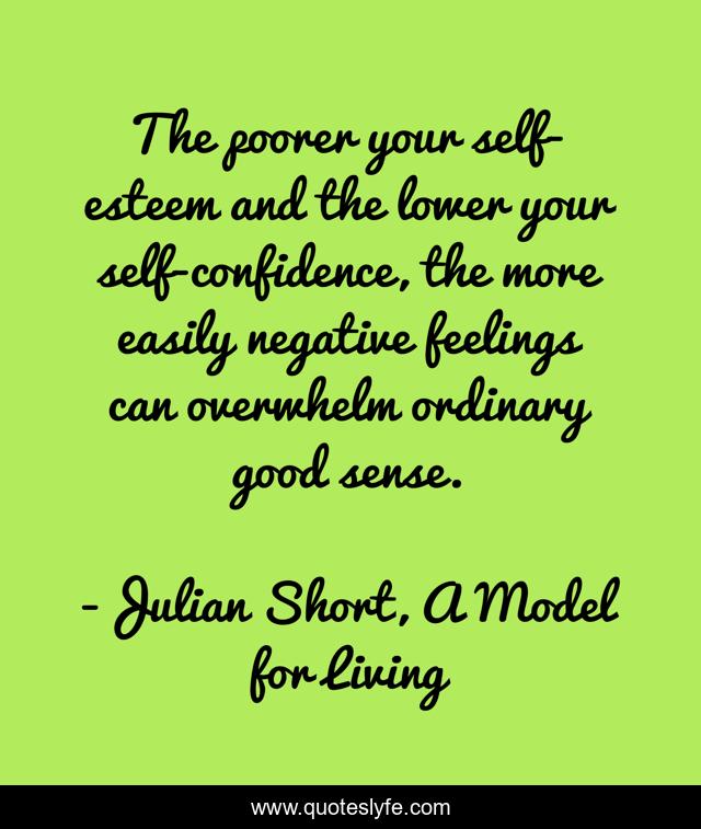 The poorer your self-esteem and the lower your self-confidence, the more easily negative feelings can overwhelm ordinary good sense.