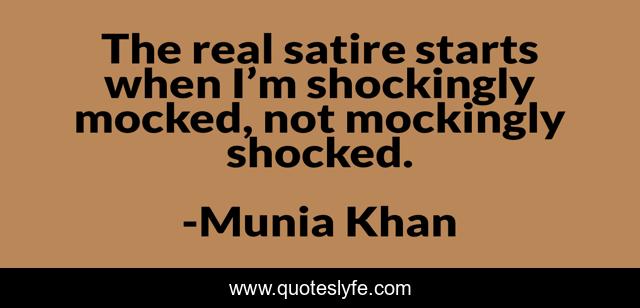 The real satire starts when I’m shockingly mocked, not mockingly shocked.