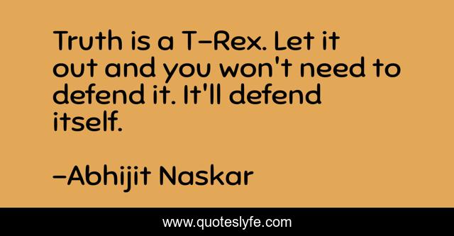 Truth is a T-Rex. Let it out and you won't need to defend it. It'll defend itself.