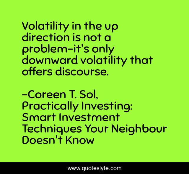 Volatility in the up direction is not a problem-it's only downward volatility that offers discourse.