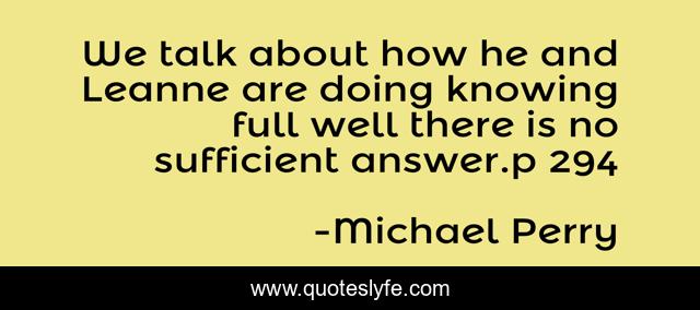 We talk about how he and Leanne are doing knowing full well there is no sufficient answer.p 294