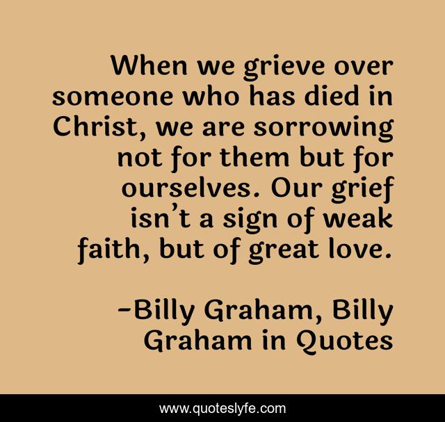 When we grieve over someone who has died in Christ, we are sorrowing not for them but for ourselves. Our grief isn’t a sign of weak faith, but of great love.