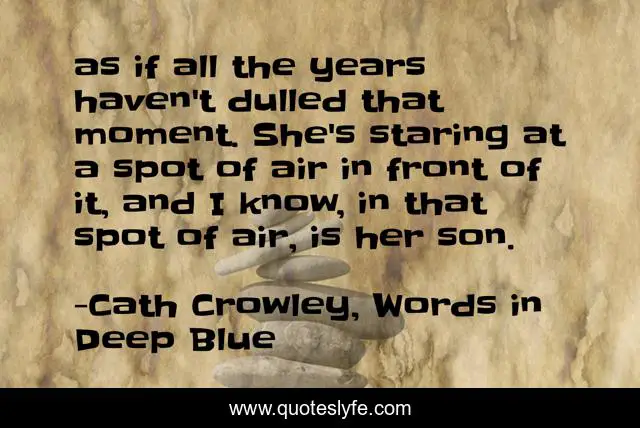 as if all the years haven't dulled that moment. She's staring at a spot of air in front of it, and I know, in that spot of air, is her son.