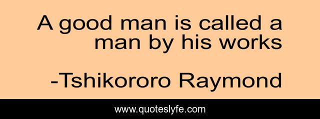 A good man is called a man by his works