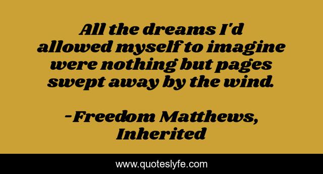 All the dreams I'd allowed myself to imagine were nothing but pages swept away by the wind.