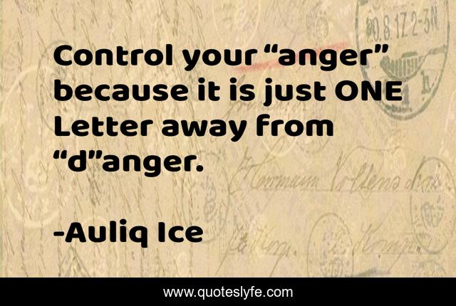 Control your “anger” because it is just ONE Letter away from “d”anger.