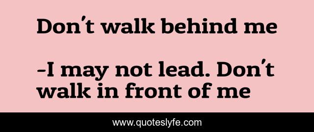 Don't walk behind me
