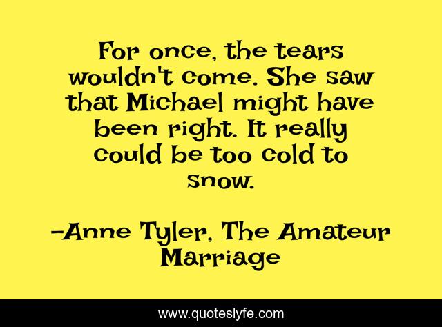 For once, the tears wouldn't come. She saw that Michael might have been right. It really could be too cold to snow.