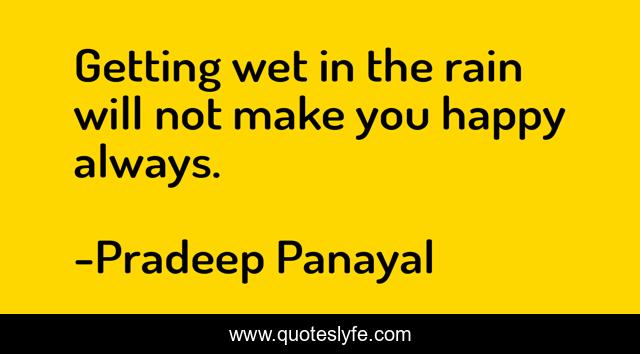 Getting wet in the rain will not make you happy always.